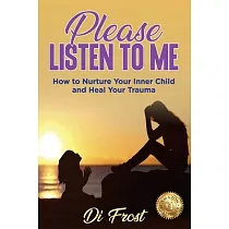 Please Listen To Me： How to Nurture Your Inner Child and Heal Your Trauma