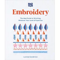 Embroidery： The Ideal Guide to Stitching， Whatever Your Level of Expertise