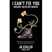 I Can’t Fix You─Because You’re Not Broken： The Eight Keys to Freeing Yourself From Painful Thoughts and Feelings