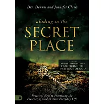 Abiding in the Secret Place： Practical Keys to Practicing the Presence of God in Your Everyday Life