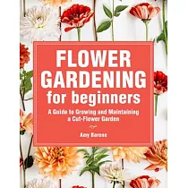 Flower Gardening for Beginners： A Guide to Growing and Maintaining a Cut─Flower Garden