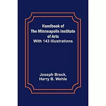 Handbook of the Minneapolis Institute of Arts; With 143 Illustrations