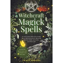 Witchcraft Magick Spells： An Intuitive Witch’s Guide To Achieving Love， Health， Protection， Success， and Wealth (For Both Beginner and Experienc