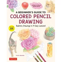 A Beginner’s Guide to Colored Pencil Drawing： Realistic Drawings in 14 Easy Lessons (with Over 300 Illustrations)