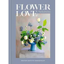 Flower Love： Colorful Floral Arrangements for the Heart and Home