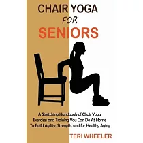 Chair Yoga for Seniors： A Stretching Handbook of Chair Yoga Exercises and Training You Can Do At Home To Build Agility， Strength， and for Heal