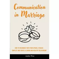 Communication in Marriage： How to Reconnect With Your Spouse， Resolve Conflict and Create a Loving and Healthy Relationship