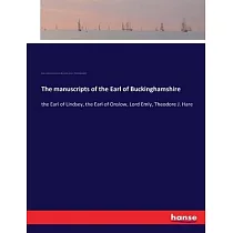 The manuscripts of the Earl of Buckinghamshire： the Earl of Lindsey， the Earl of Onslow， Lord Emly， Theodore J. Hare