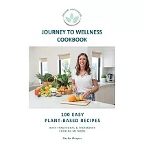Journey To Wellness Cookbook： 101 easy plant─based recipes with traditional and Thermomix cooking methods
