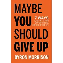 Maybe You Should Give Up： 7 Ways to Get Out of Your Own Way and Take Control of Your Life