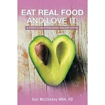 Eat Real Food and Love It： 6 Steps to Help You Crave Healthy Eating