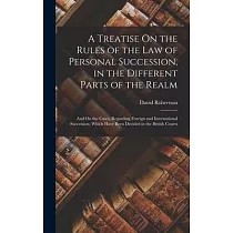 A Treatise On the Rules of the Law of Personal Succession， in the Different Parts of the Realm： And On the Cases， Regarding Foreign and International
