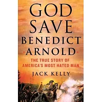 God Save Benedict Arnold： The True Story of America’s Most Hated Man
