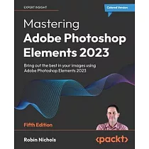 Mastering Adobe Photoshop Elements 2023 ─ Fifth Edition： Bring out the best in your images using Photoshop Elements 2023