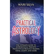Practical Astrology： The Ultimate Guide to Astrological Transits， Predictive Astrology， Reading Natal Charts， and More