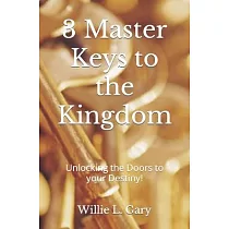 3 Master Keys to the Kingdom： Unlocking the Doors to your Destiny