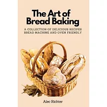 The Art of Bread Baking： A Collection of Delicious Recipes Bread Machine and Oven Friendly