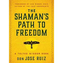 The Shaman’s Path to Freedom： A Toltec Wisdom Book
