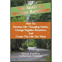 The Road To Joy and Happiness How To： Develop Life─Changing Habits， Change Negative Behaviors， and Create The Life You Want