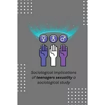 Sociological implications of teenagers sexuality a sociological study