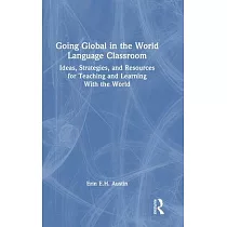 Going Global in the World Language Classroom： Ideas， Strategies， and Resources for Teaching and Learning with the World