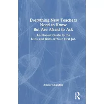 Everything New Teachers Need to Know But Are Afraid to Ask： An Honest Guide to the Nuts and Bolts of Your First Job