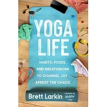 Yoga Life： Habits， Poses， and Breathwork to Channel Joy Amidst the Chaos