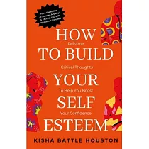 How to Build Your Self Esteem： Reframe Self─Critical Thoughts and Boost Your Confidence