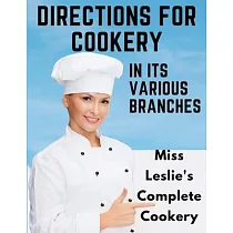 Directions for Cookery， in Its Various Branches： Miss Leslie’s Complete Cookery