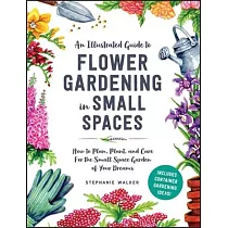 An Illustrated Guide to Flower Gardening in Small Spaces： How to Plan， Plant， and Care for the Small Space Garden of Your Dreams