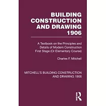 Building Construction and Drawing 1906： A Textbook on the Principles and Details of Modern Construction First Stage (or Elementary Course)