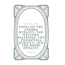 Catalogue of the COINS OF THE ANDHRA DYNASTY， THE WESTERN KṢATRAPAS， THE TRAIKŪṬAKA DYNASTY， AND THE BODHI DYNASTY
