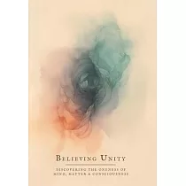 Believing Unity： Discovering the Oneness of Mind， Matter and Consciousness