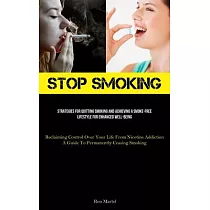Stop Smoking： Strategies For Quitting Smoking And Achieving A Smoke─Free Lifestyle For Enhanced Well─Being (Reclaiming Control Over