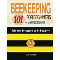 Beekeeping 101 for Beginners： Take Your Beekeeping to the Next Level! Unlock the Latest Secrets to Raise Your First Bee Colonies， Thriving Beehives，