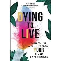 Dying to Live： Learn to Live a Full Life From Your Lived Experiences： Learn to Live A Full Life From Your Lived Experiences： Learn to