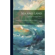 Sea and Land： Features of Coasts and Oceans， With Special Reference to the Life of Man
