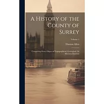 A History of the County of Surrey： Comprising Every Object of Topographical， Geological， Or Historical Interest; Volume 1
