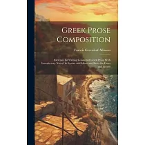 Greek Prose Composition： Exercises for Writing Connected Greek Prose With Introductory Notes On Syntax and Idiom and Rules for Cases and Accent