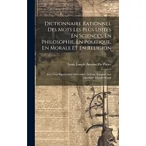 Dictionnaire Rationnel Des Mots Les Plus Usités En Sciences， En Philosophie， En Politique， En Morale Et En Religion： Avec Leur Signification Déterminé