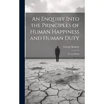 An Enquiry Into the Principles of Human Happiness and Human Duty： In Two Books