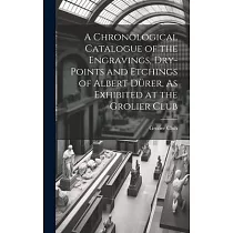 A Chronological Catalogue of the Engravings， Dry─Points and Etchings of Albert Dürer， As Exhibited at the Grolier Club