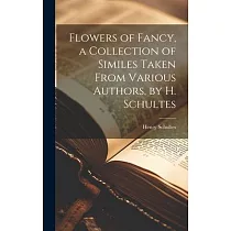Flowers of Fancy， a Collection of Similes Taken From Various Authors， by H. Schultes