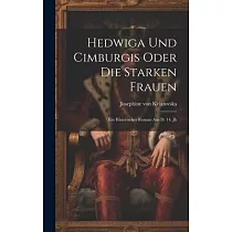 Hedwiga Und Cimburgis Oder Die Starken Frauen： Ein Historischer Roman Aus D. 14. Jh