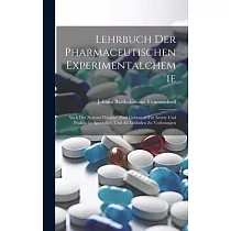 Lehrbuch Der Pharmaceutischen Experimentalchemie： Nach Der Neuern Theorie： Zum Gebrauch Für Aerzte Und Praktische Apotheker， Und Als Leitfaden Zu Vorl