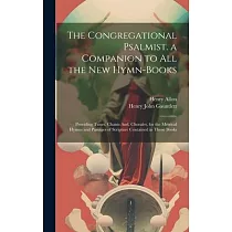 The Congregational Psalmist. a Companion to All the New Hymn─Books： Providing Tunes， Chants And， Chorales， for the Metrical Hymns and Passages of Scri
