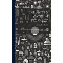The United States in Prophecy： Our Country， Its Past， Present， and Future， and What the Scriptures Say of It