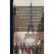 Ollendorff’s New Method of Learning to Read， Write， and Speak the French Language： ... and Numerous Corrections， Additions and Improvements， Suitable