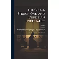 The Clock Struck one， and Christian Spiritualist： Being a Synopsis of the Investigations of Spirit Intercourse by an Episcopal Bishop， Three Ministers