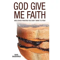 God Give Me Faith： And Other Prayers You Don’t Want to Pray